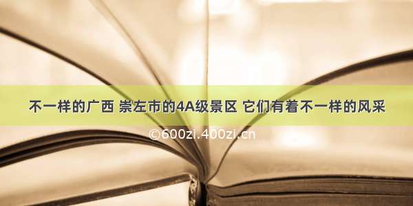 不一样的广西 崇左市的4A级景区 它们有着不一样的风采