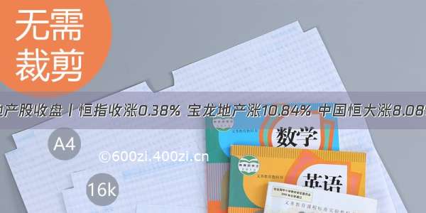 地产股收盘丨恒指收涨0.38% 宝龙地产涨10.84% 中国恒大涨8.08%