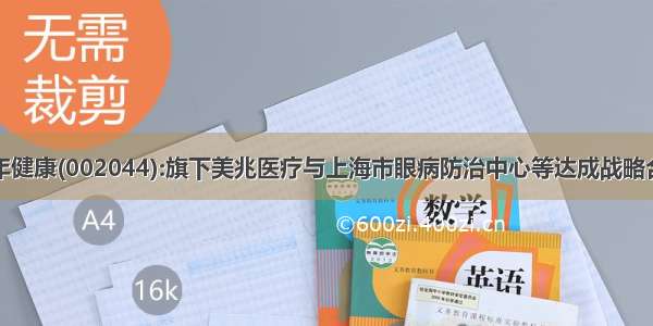 美年健康(002044):旗下美兆医疗与上海市眼病防治中心等达成战略合作