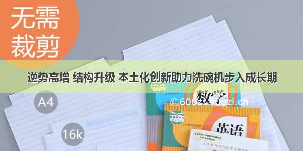 逆势高增 结构升级 本土化创新助力洗碗机步入成长期