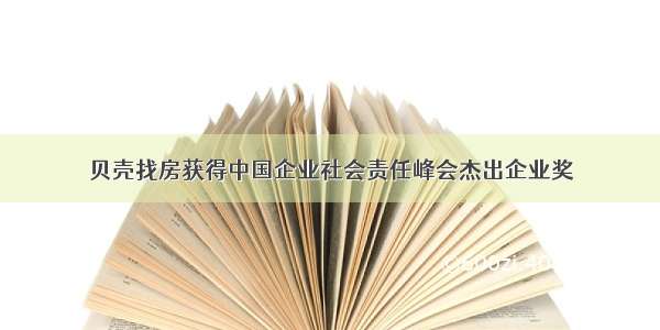 贝壳找房获得中国企业社会责任峰会杰出企业奖