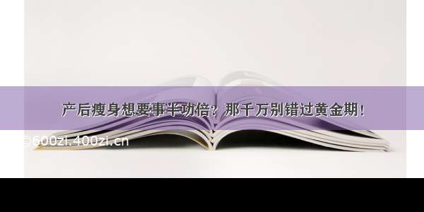 产后瘦身想要事半功倍？那千万别错过黄金期！