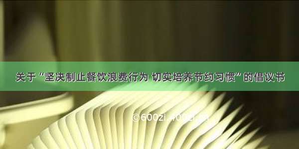 关于“坚决制止餐饮浪费行为 切实培养节约习惯”的倡议书