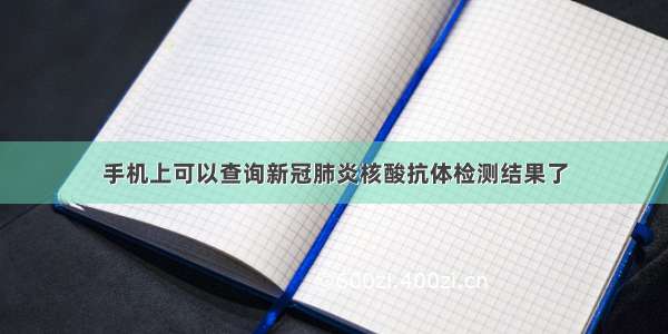 手机上可以查询新冠肺炎核酸抗体检测结果了