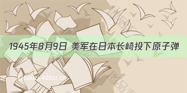 1945年8月9日 美军在日本长崎投下原子弹