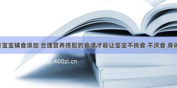 8个月宝宝辅食添加 合理营养搭配的食谱才能让宝宝不挑食 不厌食 身体达标