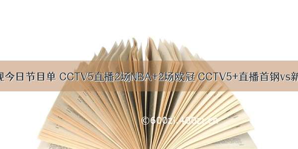 央视今日节目单 CCTV5直播2场NBA+2场欧冠 CCTV5+直播首钢vs新疆