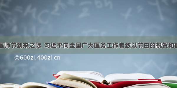 【在中国医师节到来之际  习近平向全国广大医务工作者致以节日的祝贺和诚挚的慰问】