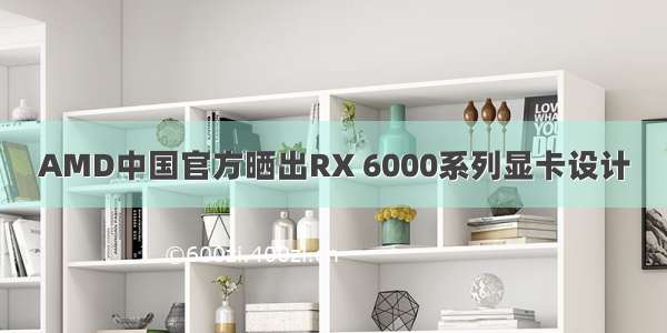 AMD中国官方晒出RX 6000系列显卡设计