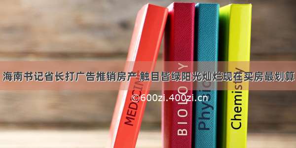 海南书记省长打广告推销房产 触目皆绿阳光灿烂现在买房最划算