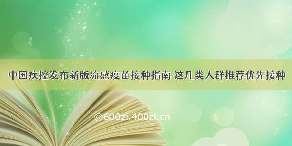 中国疾控发布新版流感疫苗接种指南 这几类人群推荐优先接种