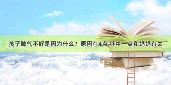 孩子脾气不好是因为什么？原因有4点 其中一点和妈妈有关