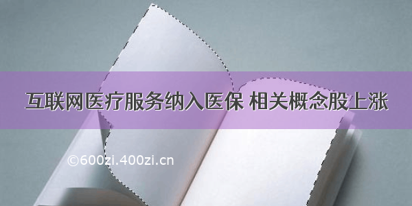 互联网医疗服务纳入医保 相关概念股上涨