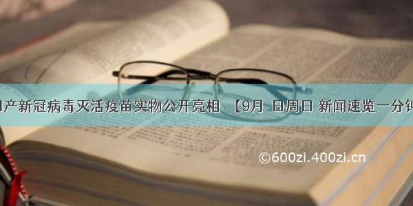 国产新冠病毒灭活疫苗实物公开亮相→【9月６日周日 新闻速览一分钟】