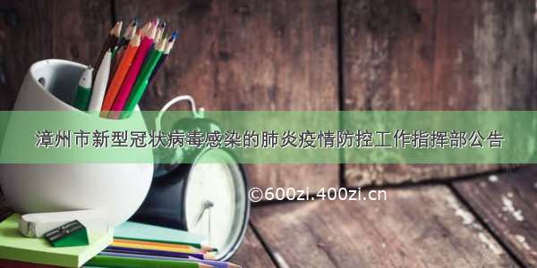 漳州市新型冠状病毒感染的肺炎疫情防控工作指挥部公告