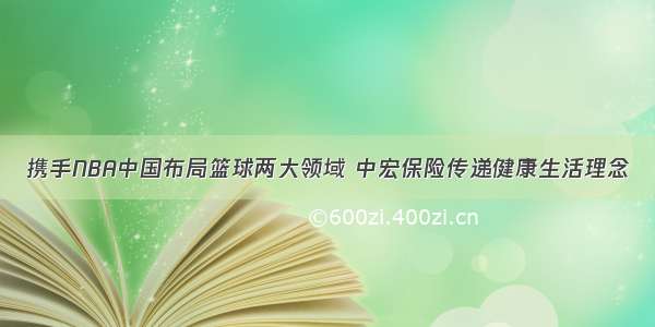 携手NBA中国布局篮球两大领域 中宏保险传递健康生活理念