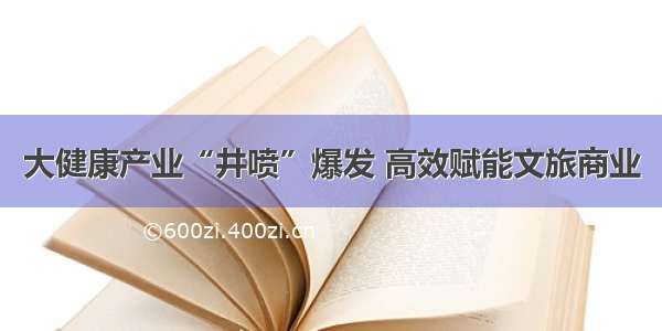 大健康产业“井喷”爆发 高效赋能文旅商业