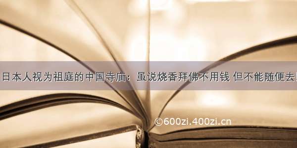 日本人视为祖庭的中国寺庙：虽说烧香拜佛不用钱 但不能随便去！