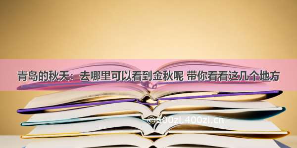 青岛的秋天：去哪里可以看到金秋呢 带你看看这几个地方