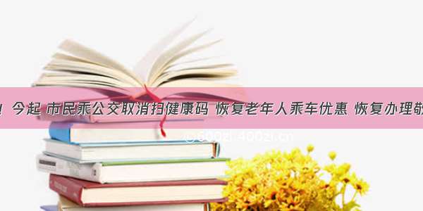 通知！今起 市民乘公交取消扫健康码 恢复老年人乘车优惠 恢复办理敬老卡