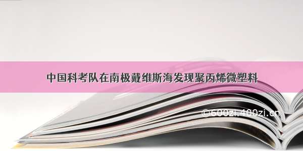 中国科考队在南极戴维斯海发现聚丙烯微塑料