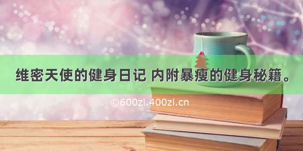 维密天使的健身日记 内附暴瘦的健身秘籍。