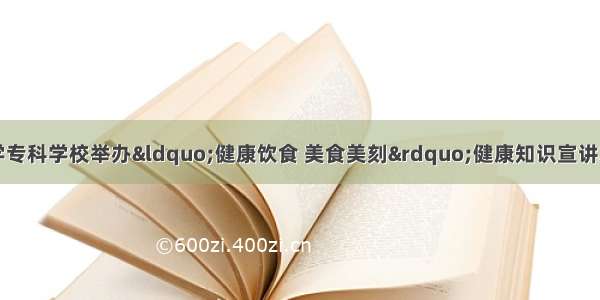 菏泽医学专科学校举办“健康饮食 美食美刻”健康知识宣讲志愿活动