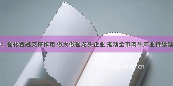 杨维俊：强化金融支撑作用 做大做强龙头企业 推动全市肉牛产业持续健康发展