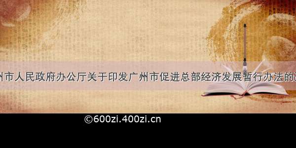 广州市人民政府办公厅关于印发广州市促进总部经济发展暂行办法的通知