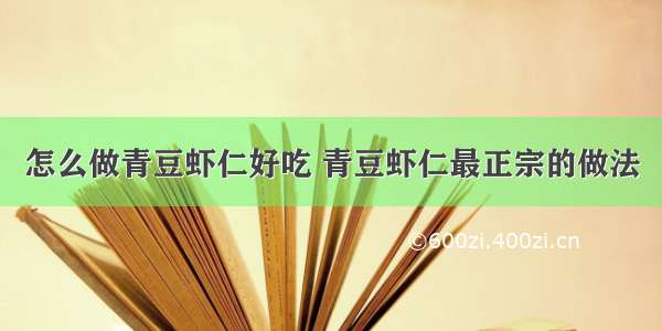 怎么做青豆虾仁好吃 青豆虾仁最正宗的做法