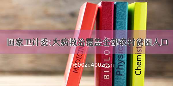 国家卫计委:大病救治覆盖全部农村贫困人口