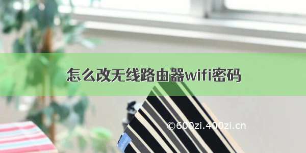 怎么改无线路由器wifi密码