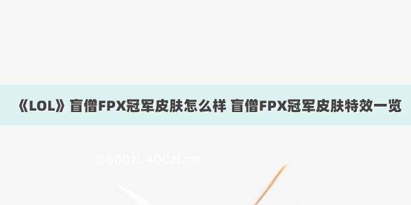 《LOL》盲僧FPX冠军皮肤怎么样 盲僧FPX冠军皮肤特效一览