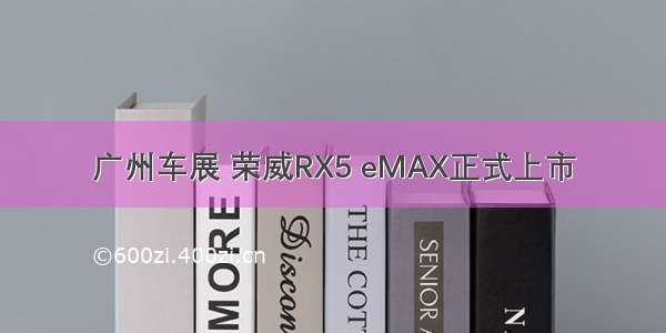 广州车展 荣威RX5 eMAX正式上市