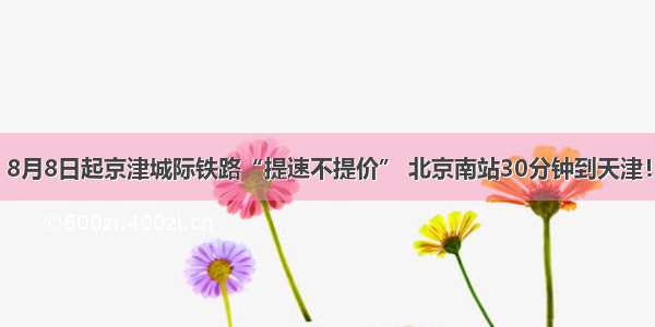 8月8日起京津城际铁路“提速不提价” 北京南站30分钟到天津！