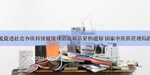 关于印发促进社会办医持续健康规范发展意见的通知 国家中医药管理局政府网站