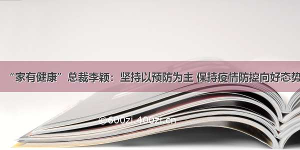 “家有健康”总裁李颖：坚持以预防为主 保持疫情防控向好态势