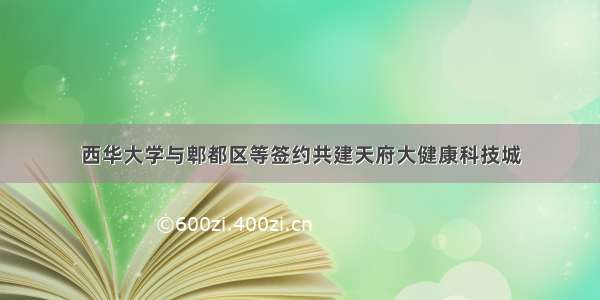 西华大学与郫都区等签约共建天府大健康科技城