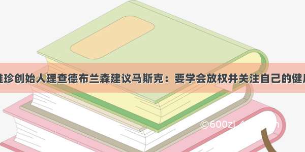 维珍创始人理查德布兰森建议马斯克：要学会放权并关注自己的健康