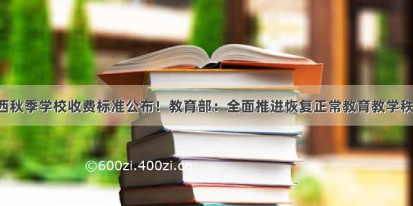 陕西秋季学校收费标准公布！教育部：全面推进恢复正常教育教学秩序！