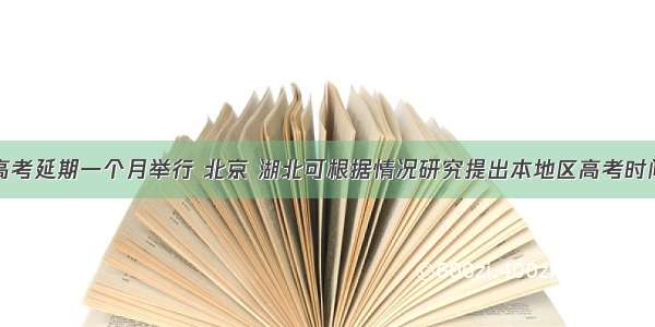 全国高考延期一个月举行 北京 湖北可根据情况研究提出本地区高考时间安排