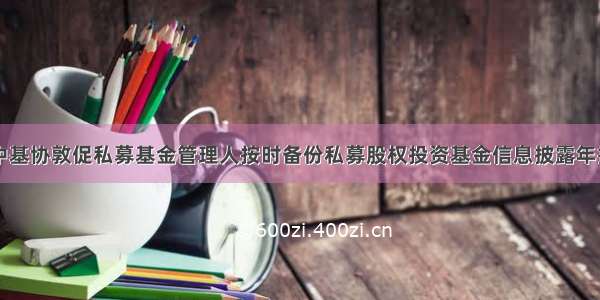 中基协敦促私募基金管理人按时备份私募股权投资基金信息披露年报