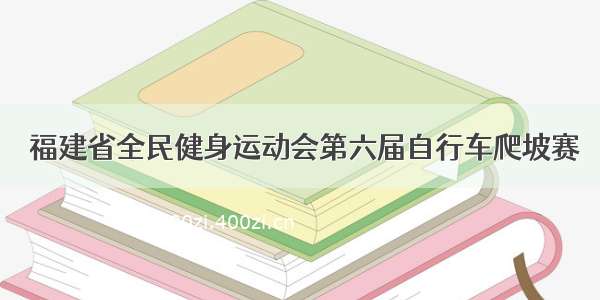  福建省全民健身运动会第六届自行车爬坡赛