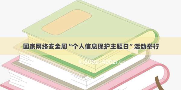 国家网络安全周“个人信息保护主题日”活动举行