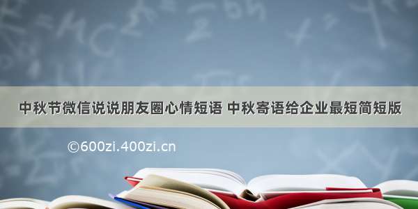 中秋节微信说说朋友圈心情短语 中秋寄语给企业最短简短版