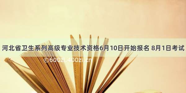 河北省卫生系列高级专业技术资格6月10日开始报名 8月1日考试