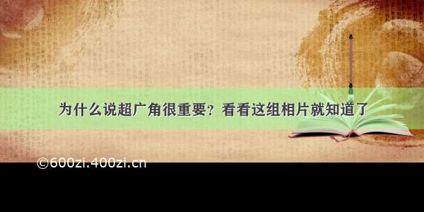 为什么说超广角很重要？看看这组相片就知道了