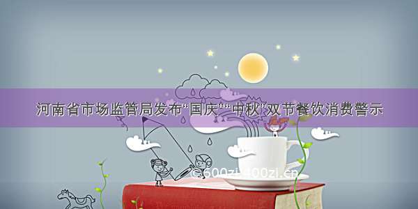 河南省市场监管局发布“国庆”“中秋”双节餐饮消费警示
