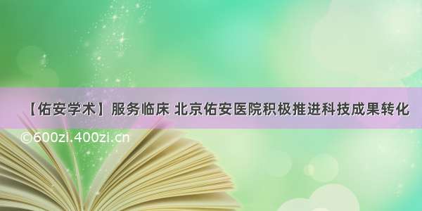 【佑安学术】服务临床 北京佑安医院积极推进科技成果转化