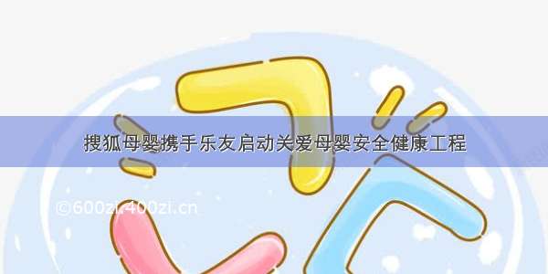 搜狐母婴携手乐友启动关爱母婴安全健康工程